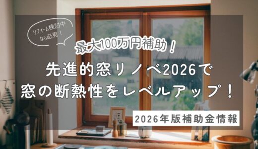 窓リフォームで最大100万円補助！先進的窓リノベ2026事業の条件・対象工事を解説